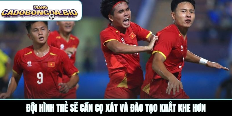 Đội hình trẻ sẽ cần cọ xát và đào tạo khắt khe hơn