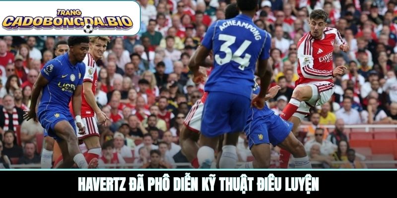 Havertz đã phô diễn kỹ thuật điêu luyện